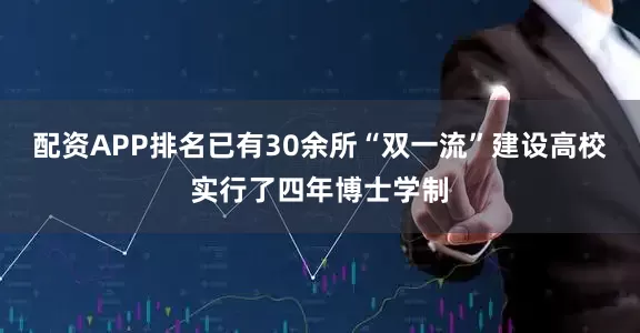 配资APP排名已有30余所“双一流”建设高校实行了四年博士学制