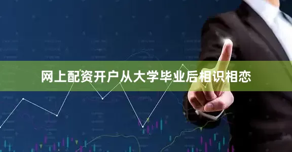 网上配资开户从大学毕业后相识相恋