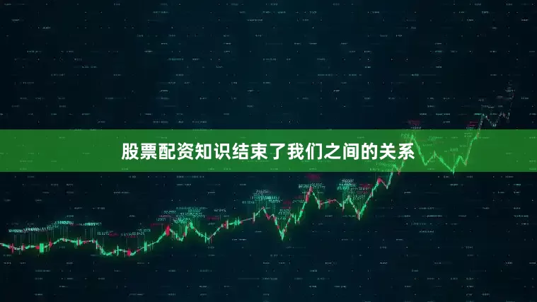 股票配资知识结束了我们之间的关系