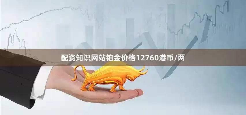 配资知识网站铂金价格12760港币/两