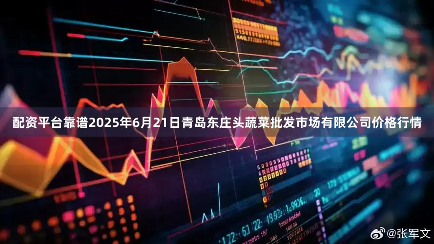 配资平台靠谱2025年6月21日青岛东庄头蔬菜批发市场有限公司价格行情
