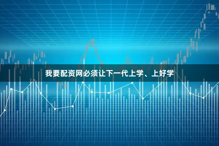 我要配资网必须让下一代上学、上好学