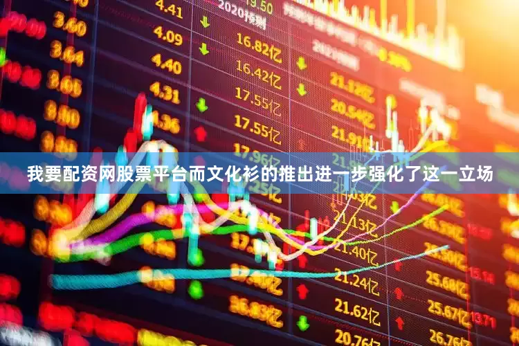 我要配资网股票平台而文化衫的推出进一步强化了这一立场