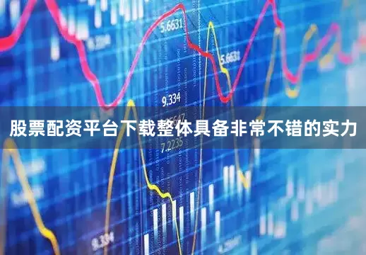 股票配资平台下载整体具备非常不错的实力