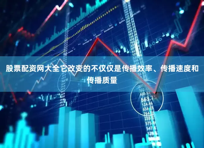 股票配资网大全它改变的不仅仅是传播效率、传播速度和传播质量