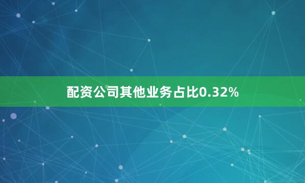 配资公司其他业务占比0.32%