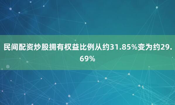 民间配资炒股拥有权益比例从约31.85%变为约29.69%
