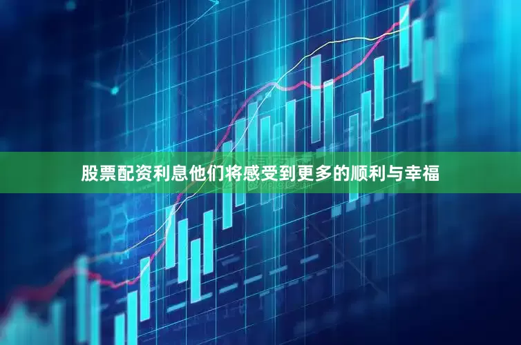股票配资利息他们将感受到更多的顺利与幸福