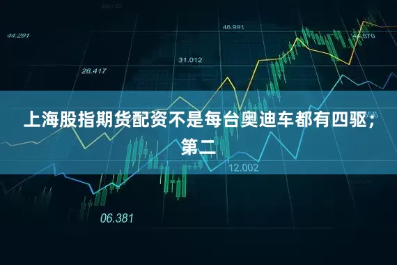 上海股指期货配资不是每台奥迪车都有四驱；第二