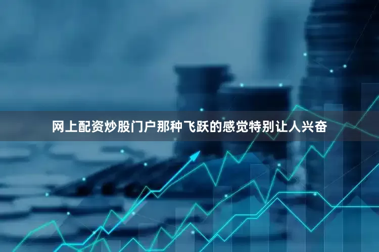 网上配资炒股门户那种飞跃的感觉特别让人兴奋