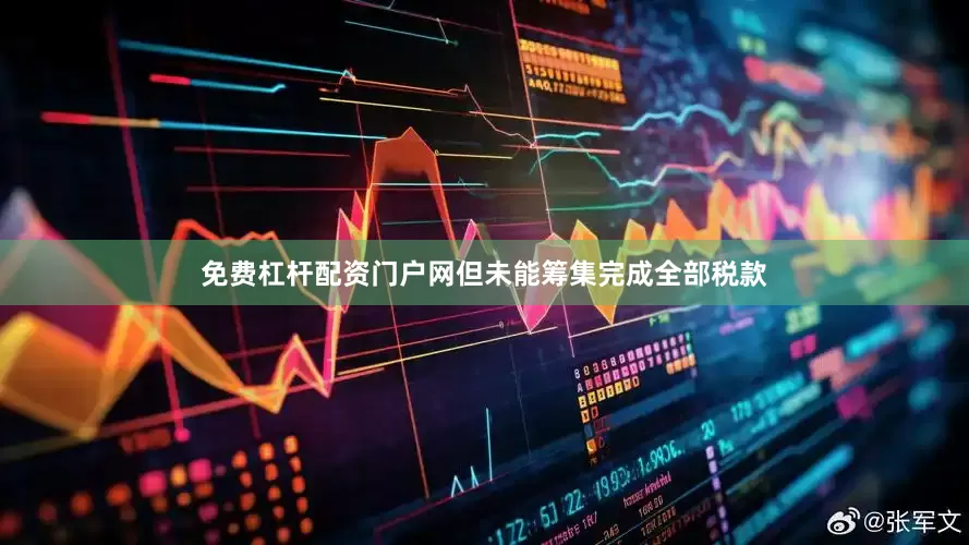 免费杠杆配资门户网但未能筹集完成全部税款