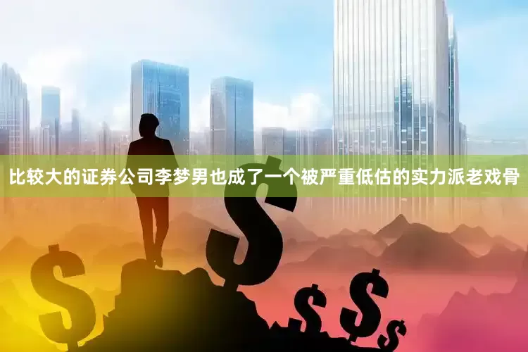 比较大的证券公司李梦男也成了一个被严重低估的实力派老戏骨