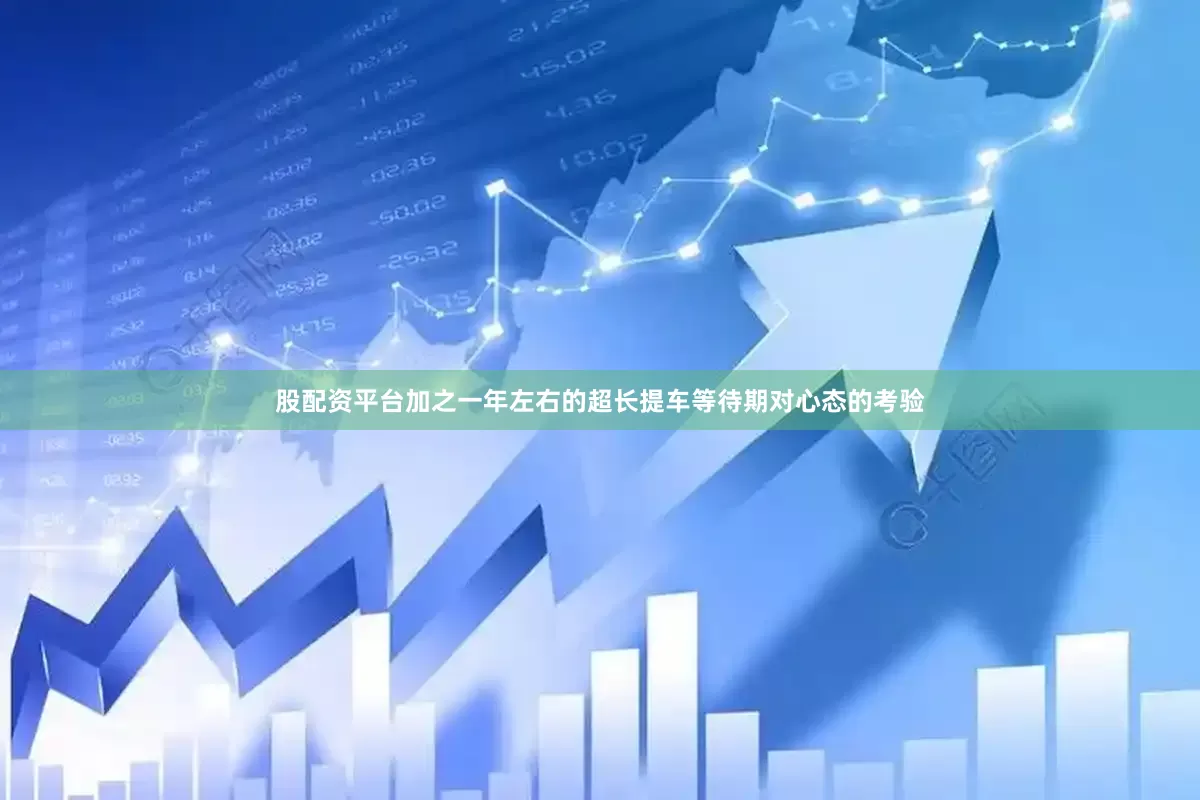股配资平台加之一年左右的超长提车等待期对心态的考验