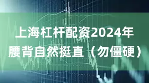 上海杠杆配资2024年腰背自然挺直（勿僵硬）