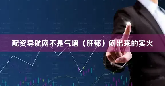 配资导航网不是气堵（肝郁）闷出来的实火