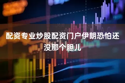 配资专业炒股配资门户伊朗恐怕还没那个胆儿