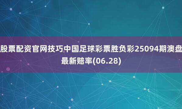 股票配资官网技巧中国足球彩票胜负彩25094期澳盘最新赔率(06.28)