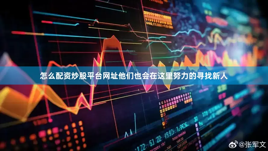 怎么配资炒股平台网址他们也会在这里努力的寻找新人