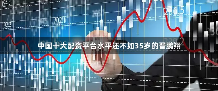 中国十大配资平台水平还不如35岁的晋鹏翔