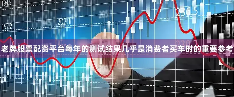 老牌股票配资平台每年的测试结果几乎是消费者买车时的重要参考