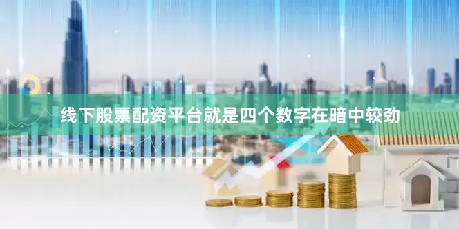 线下股票配资平台就是四个数字在暗中较劲