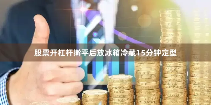 股票开杠杆擀平后放冰箱冷藏15分钟定型