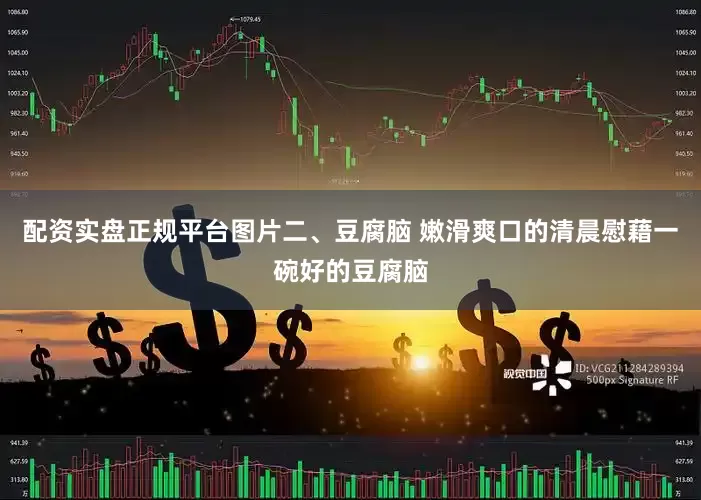 配资实盘正规平台图片二、豆腐脑 嫩滑爽口的清晨慰藉一碗好的豆腐脑