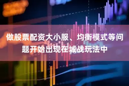 做股票配资大小服、均衡模式等问题开始出现在城战玩法中