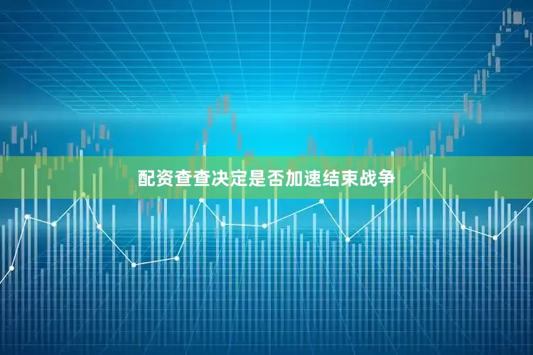配资查查决定是否加速结束战争