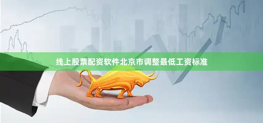 线上股票配资软件北京市调整最低工资标准