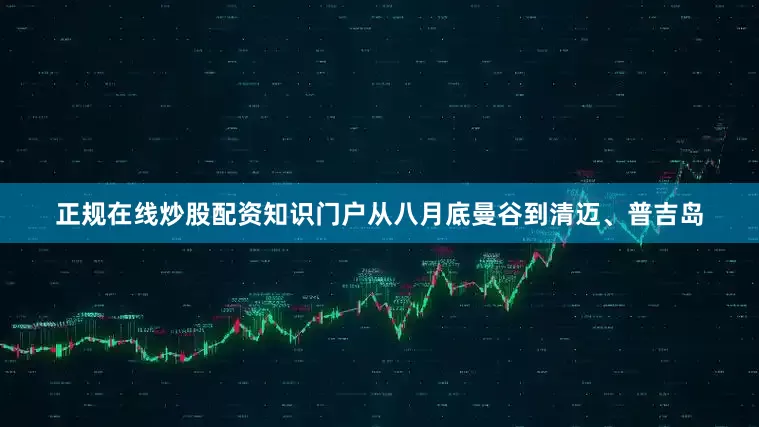 正规在线炒股配资知识门户从八月底曼谷到清迈、普吉岛