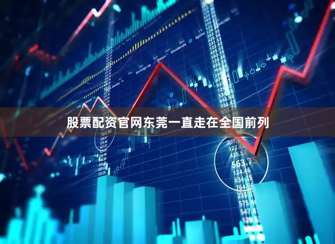 股票配资官网东莞一直走在全国前列