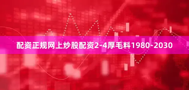 配资正规网上炒股配资2-4厚毛料1980-2030