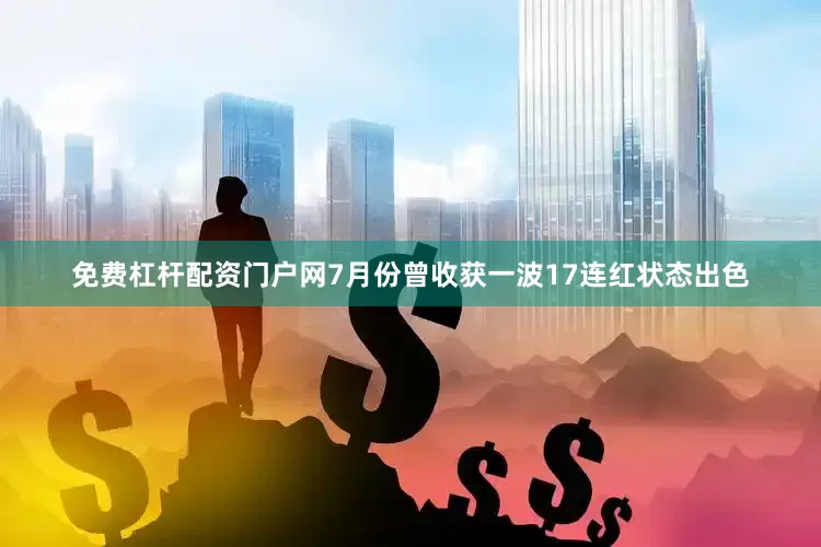 免费杠杆配资门户网7月份曾收获一波17连红状态出色