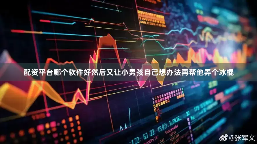 配资平台哪个软件好然后又让小男孩自己想办法再帮他弄个冰棍