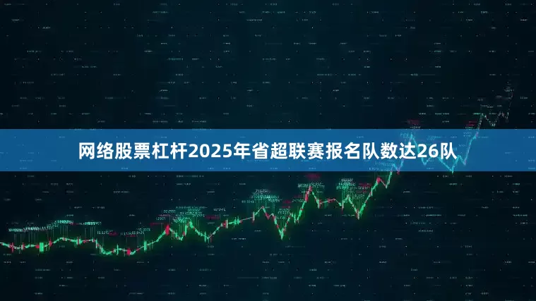 网络股票杠杆2025年省超联赛报名队数达26队