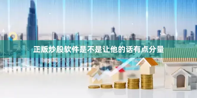 正版炒股软件是不是让他的话有点分量