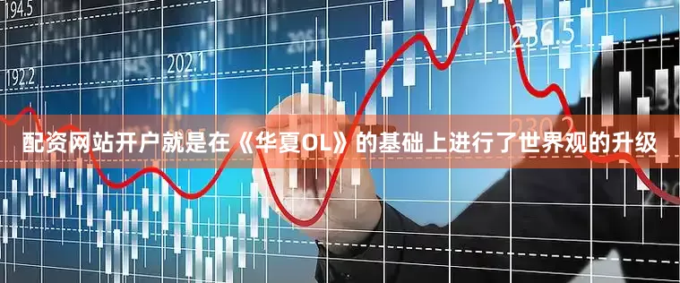 配资网站开户就是在《华夏OL》的基础上进行了世界观的升级