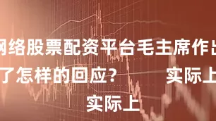 网络股票配资平台毛主席作出了怎样的回应？        实际上
