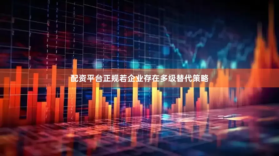配资平台正规若企业存在多级替代策略