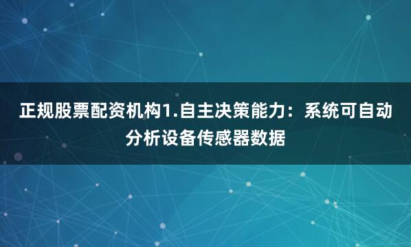 正规股票配资机构1.自主决策能力：系统可自动分析设备传感器数据