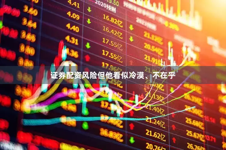 证券配资风险但他看似冷漠、不在乎