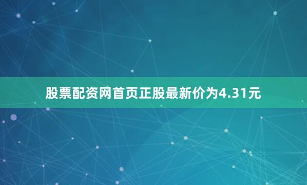 股票配资网首页正股最新价为4.31元