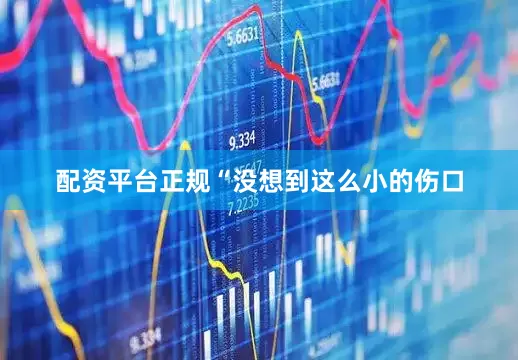 配资平台正规“没想到这么小的伤口