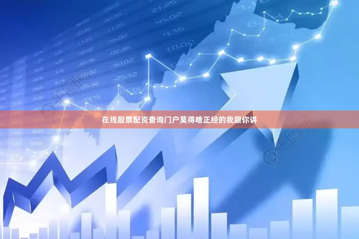 在线股票配资查询门户莫得啥正经的我跟你讲