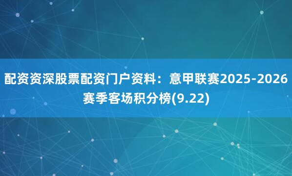 配资资深股票配资门户资料：意甲联赛2025-2026赛季客场积分榜(9.22)